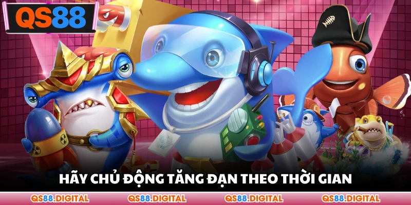 Hãy chủ động tăng đạn theo thời gian