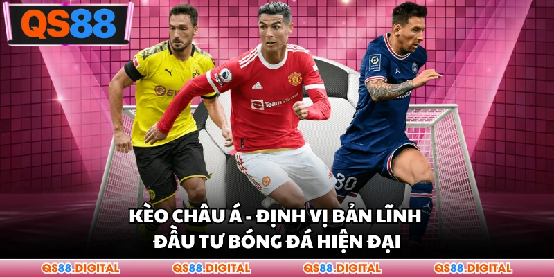 Kèo Châu Á - Định Vị Bản Lĩnh Đầu Tư Bóng Đá Hiện Đại