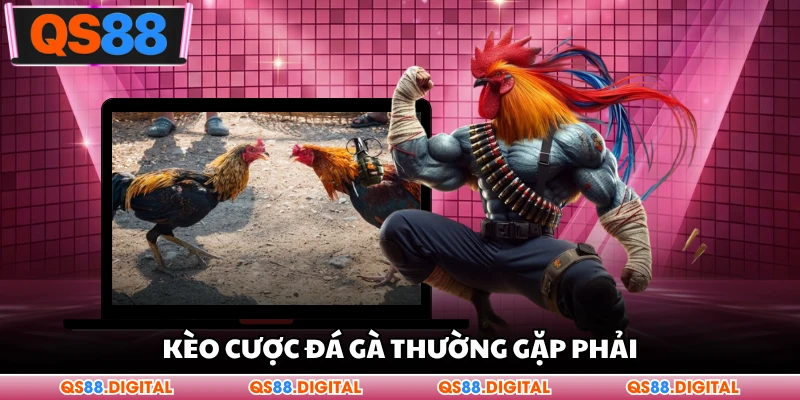 Kèo cược đá gà thường gặp phải