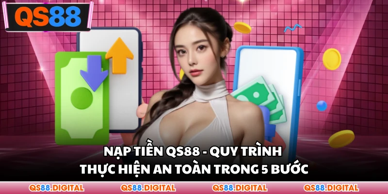 Nạp Tiền QS88 - Quy Trình Thực Hiện An Toàn Trong 5 Bước