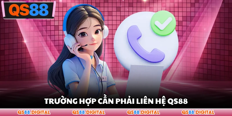 Trường hợp cần phải liên hệ QS88